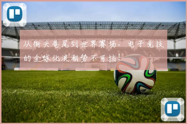 从街头巷尾到世界赛场,电子竞技的全球化浪潮势不可挡!