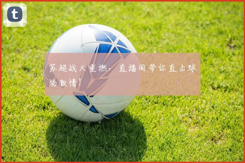 苏超战火重燃，直播间带你直击球场激情！