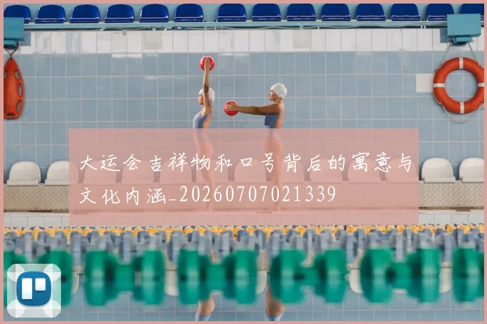 大运会吉祥物和口号背后的寓意与文化内涵_20260707021339