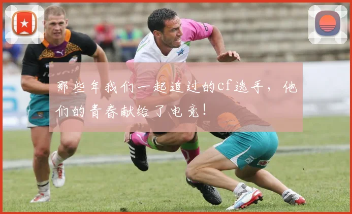 那些年我们一起追过的cf选手,他们的青春献给了电竞!