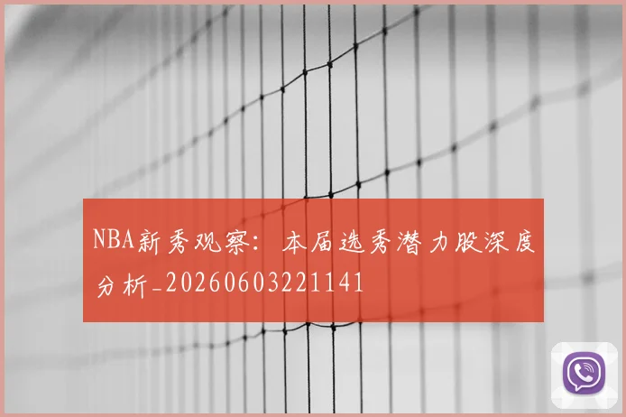 NBA新秀观察:本届选秀潜力股深度分析_20260603221141