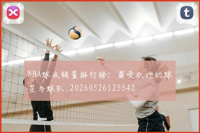 NBA球衣销量排行榜：最受欢迎的球星与球队_20260526125542