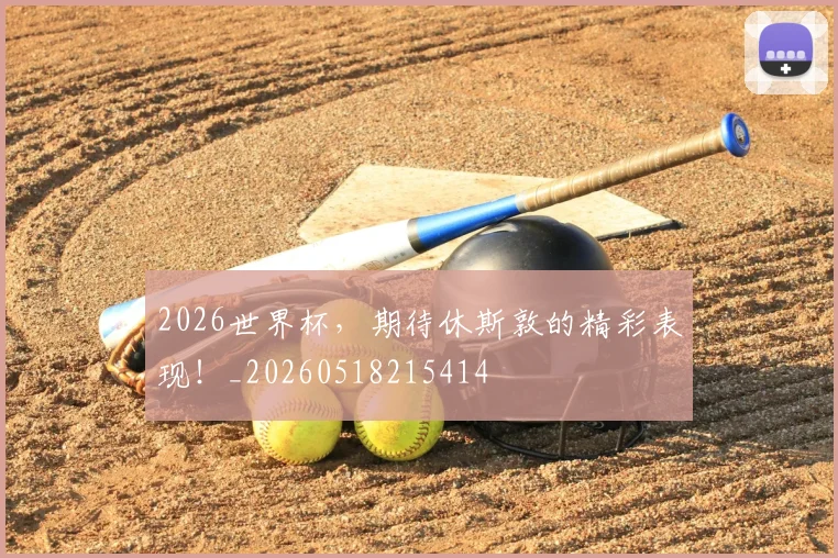 2026世界杯，期待休斯敦的精彩表现！_20260518215414