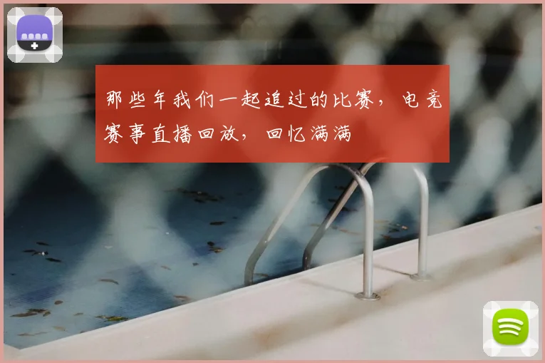 那些年我们一起追过的比赛，电竞赛事直播回放，回忆满满