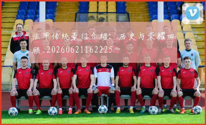 法甲传统豪门介绍：历史与荣耀回顾_20260621162225
