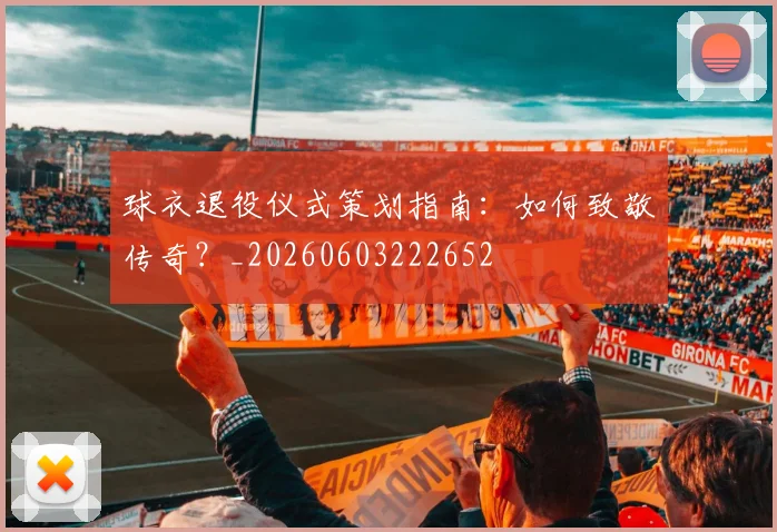 球衣退役仪式策划指南：如何致敬传奇？_20260603222652