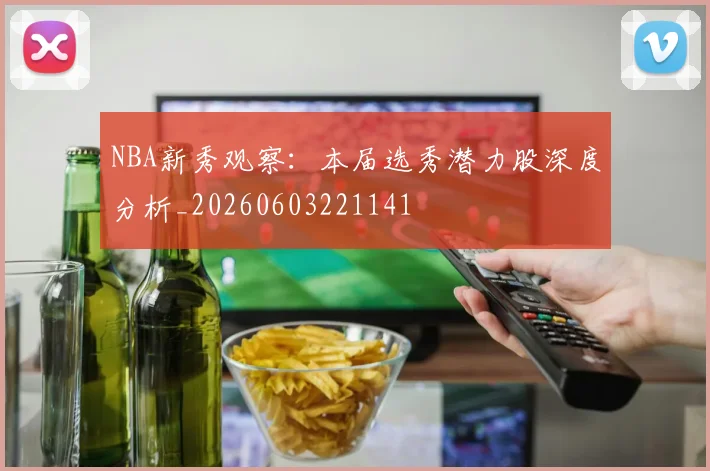 NBA新秀观察：本届选秀潜力股深度分析_20260603221141