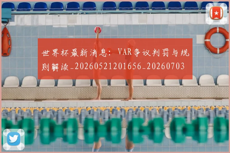 世界杯最新消息：VAR争议判罚与规则解读_20260521201656_20260703203452