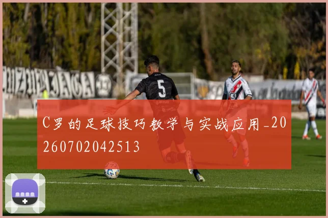 C罗的足球技巧教学与实战应用_20260702042513