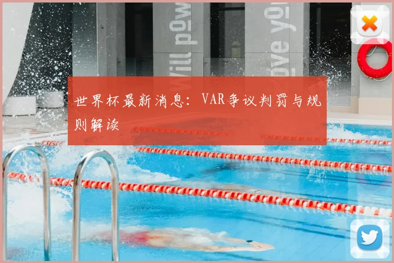 世界杯最新消息：VAR争议判罚与规则解读