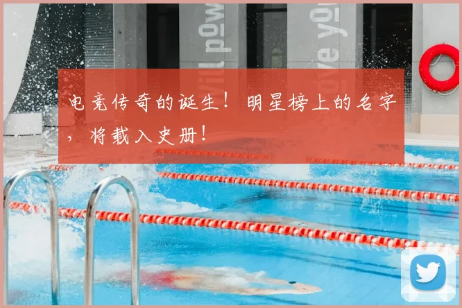 电竞传奇的诞生！明星榜上的名字，将载入史册！