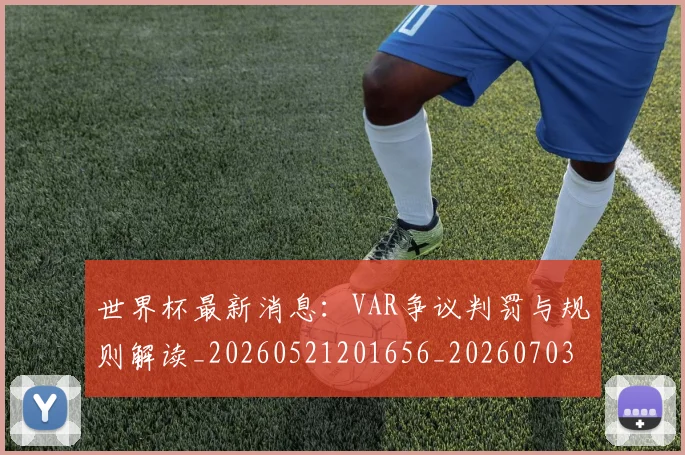 世界杯最新消息:VAR争议判罚与规则解读_20260521201656_20260703203452