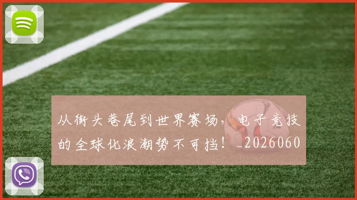 从街头巷尾到世界赛场，电子竞技的全球化浪潮势不可挡！_20260601173222_20260704164623