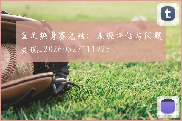 国足热身赛总结：表现评估与问题发现_20260527111925