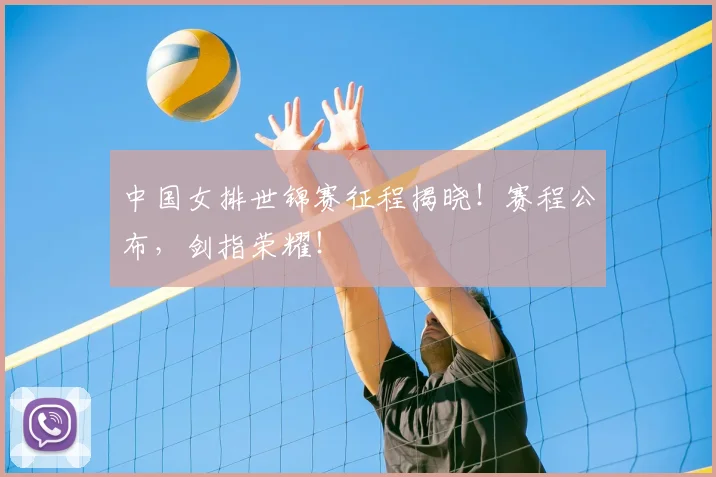中国女排世锦赛征程揭晓！赛程公布，剑指荣耀！