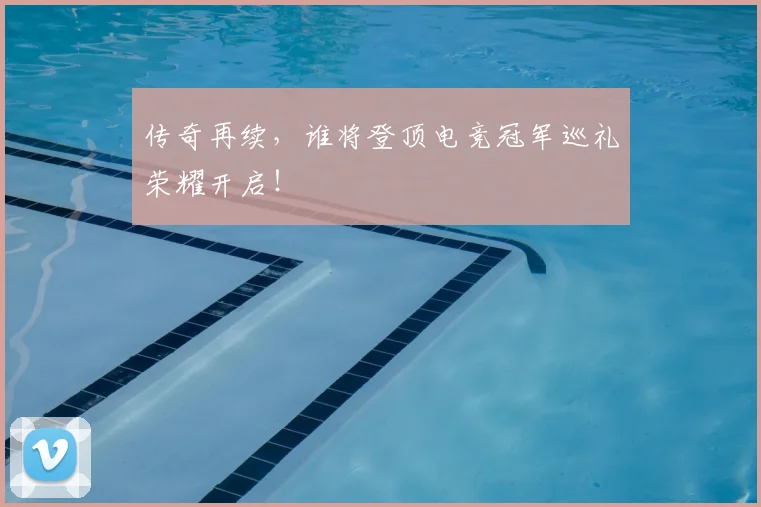 传奇再续，谁将登顶电竞冠军巡礼荣耀开启！