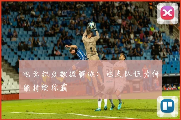 电竞积分数据解读:这支队伍为何能持续称霸