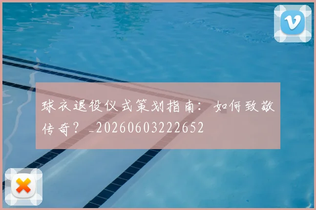 球衣退役仪式策划指南：如何致敬传奇？_20260603222652