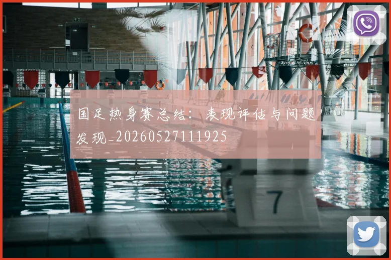 国足热身赛总结:表现评估与问题发现_20260527111925