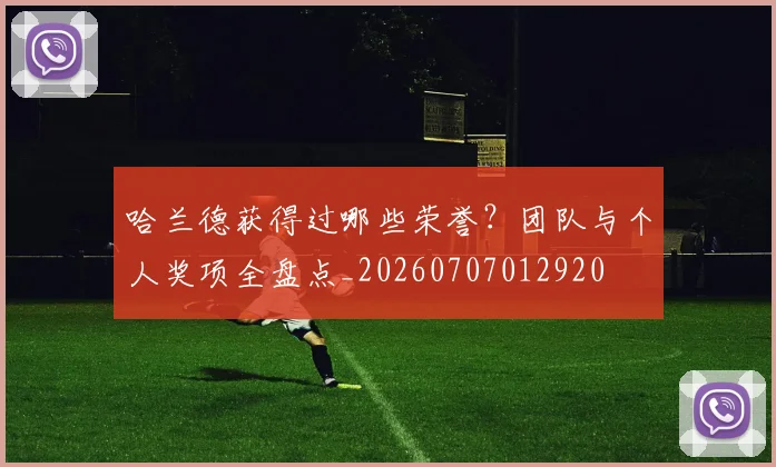 哈兰德获得过哪些荣誉?团队与个人奖项全盘点_20260707012920