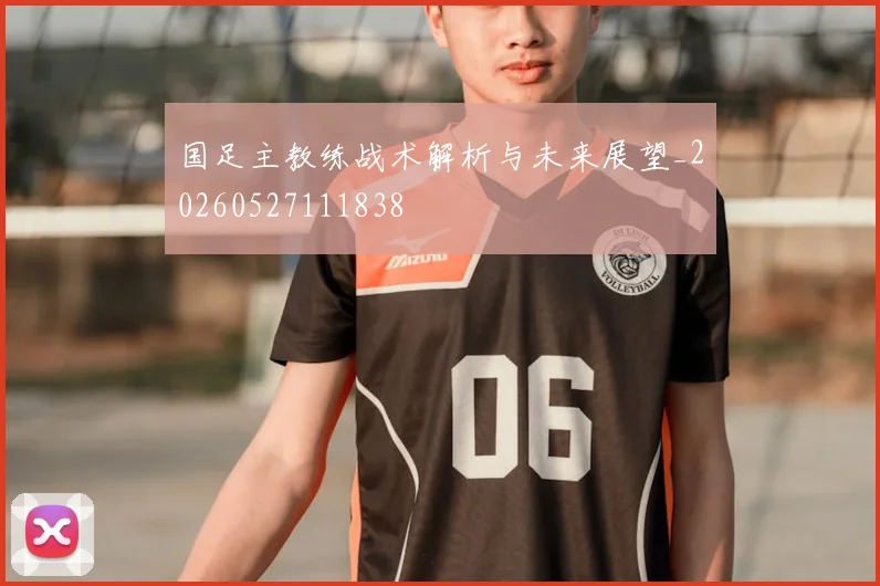国足主教练战术解析与未来展望_20260527111838
