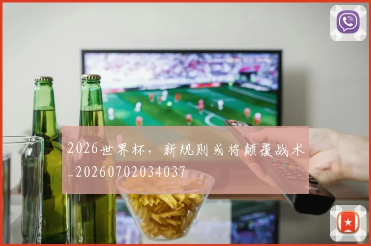 2026世界杯，新规则或将颠覆战术_20260702034037