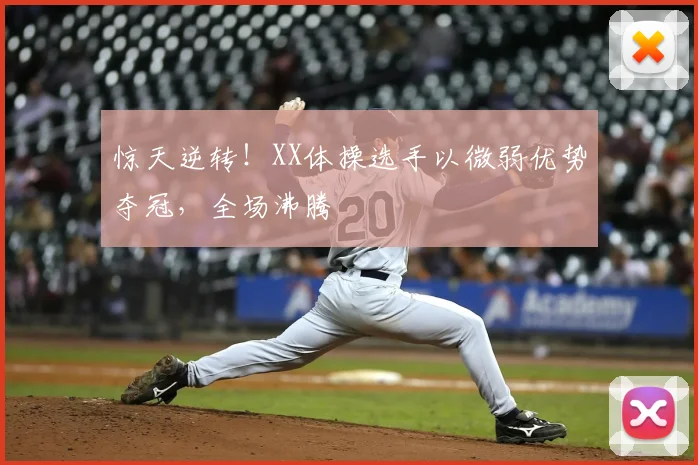 惊天逆转！XX体操选手以微弱优势夺冠，全场沸腾