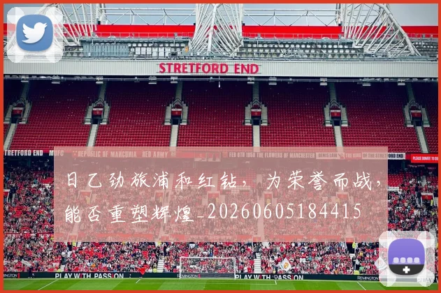 日乙劲旅浦和红钻，为荣誉而战，能否重塑辉煌_20260605184415